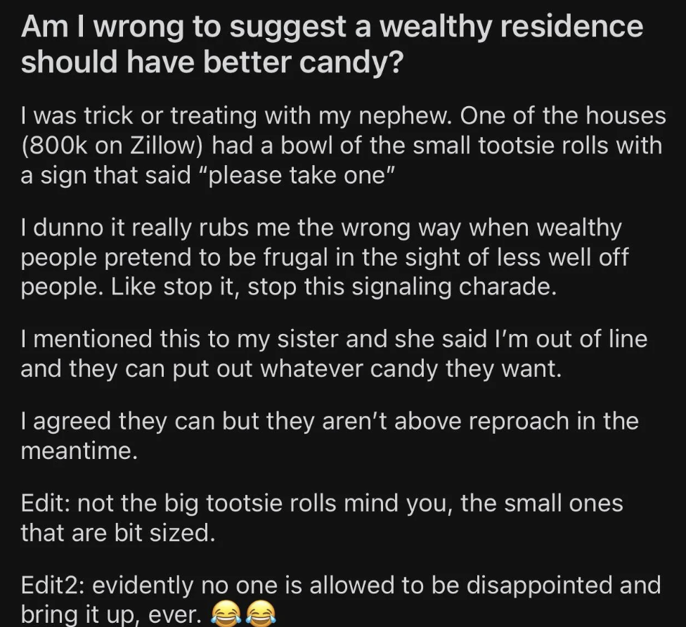 screenshot - Am I wrong to suggest a wealthy residence should have better candy? I was trick or treating with my nephew. One of the houses on Zillow had a bowl of the small tootsie rolls with a sign that said "please take one" I dunno it really rubs me th